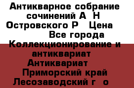 Антикварное собрание сочинений А. Н. Островского Р › Цена ­ 6 000 - Все города Коллекционирование и антиквариат » Антиквариат   . Приморский край,Лесозаводский г. о. 